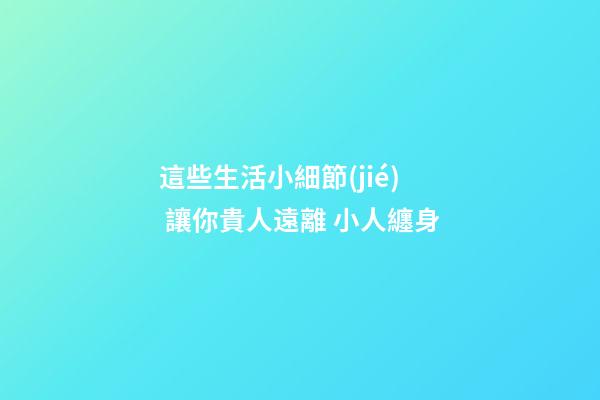 這些生活小細節(jié) 讓你貴人遠離 小人纏身